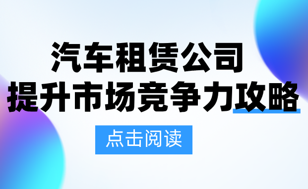 汽车租赁公司提升竞争力的6个关键动作